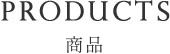 PRODUCTS 商品